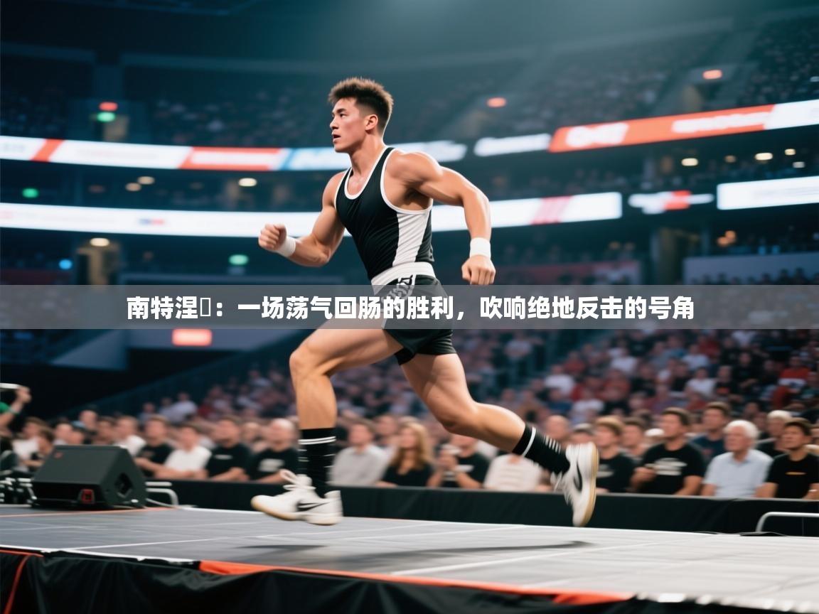 南特涅槃：一场荡气回肠的胜利，吹响绝地反击的号角  第2张