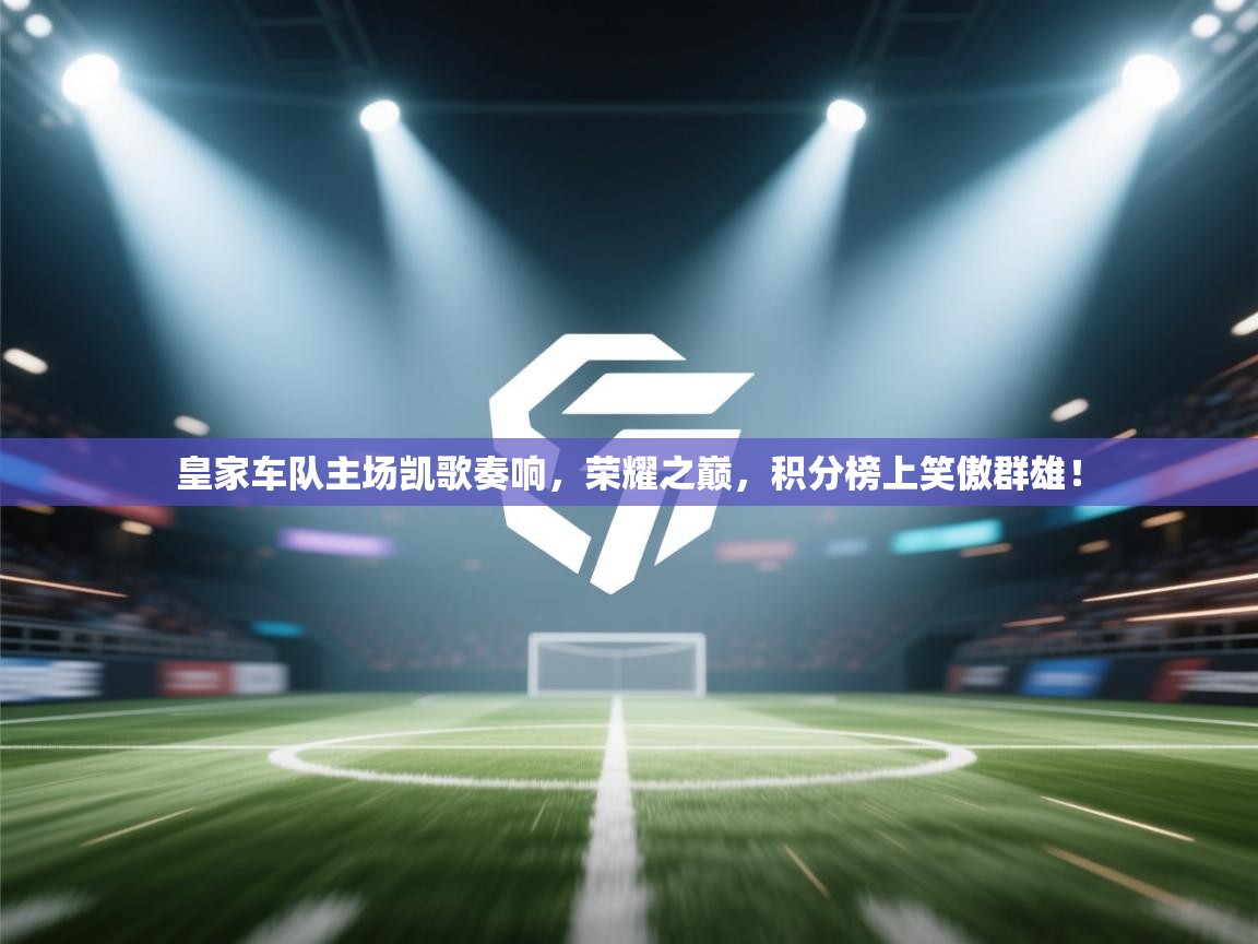 皇家车队主场凯歌奏响，荣耀之巅，积分榜上笑傲群雄！  第2张