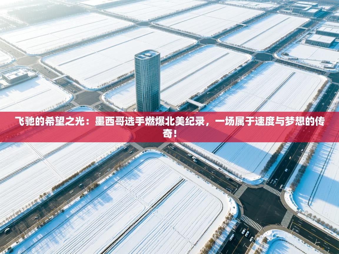 飞驰的希望之光:墨西哥选手燃爆北美纪录,一场属于速度与梦想的传奇! 第2张